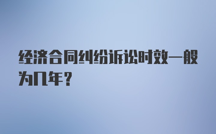 经济合同纠纷诉讼时效一般为几年？