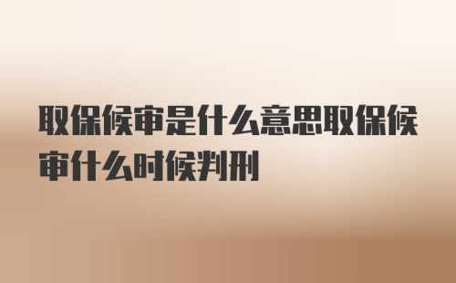 取保候审是什么意思取保候审什么时候判刑