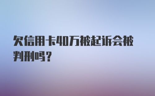 欠信用卡40万被起诉会被判刑吗?