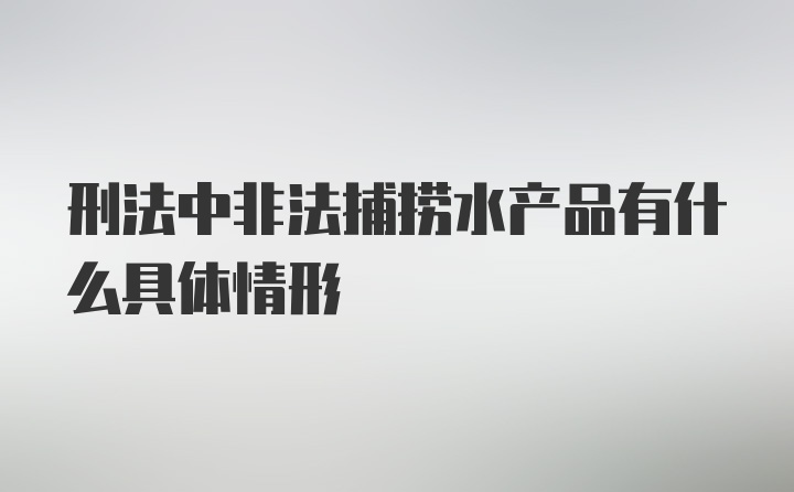 刑法中非法捕捞水产品有什么具体情形