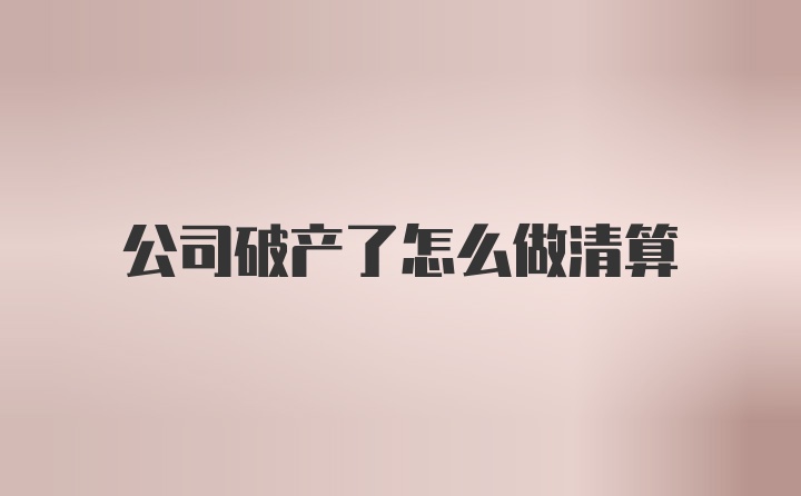 公司破产了怎么做清算