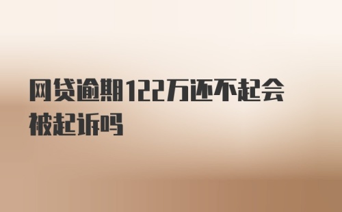 网贷逾期122万还不起会被起诉吗