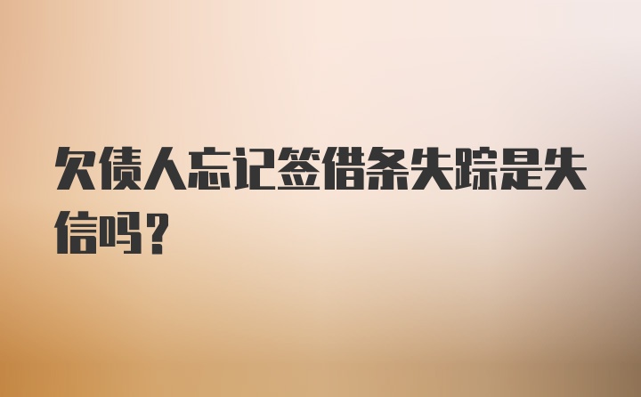 欠债人忘记签借条失踪是失信吗?