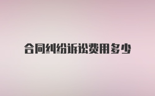 合同纠纷诉讼费用多少