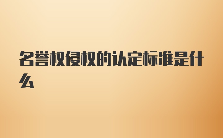 名誉权侵权的认定标准是什么