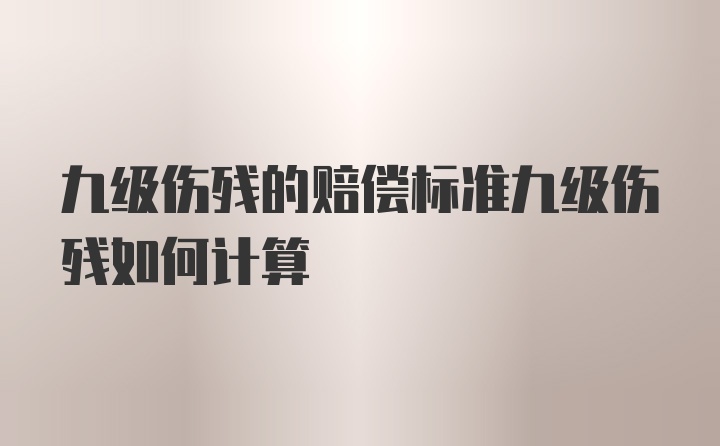 九级伤残的赔偿标准九级伤残如何计算