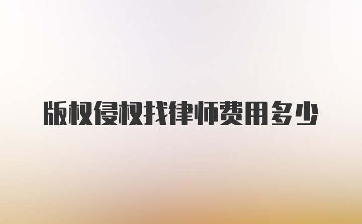 版权侵权找律师费用多少