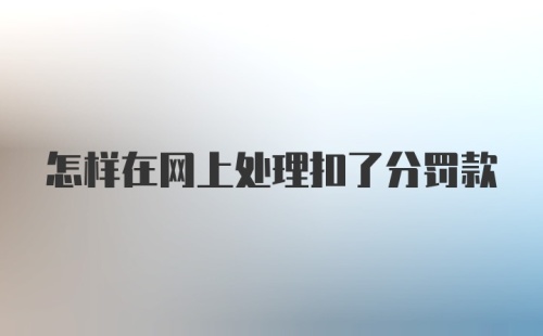 怎样在网上处理扣了分罚款