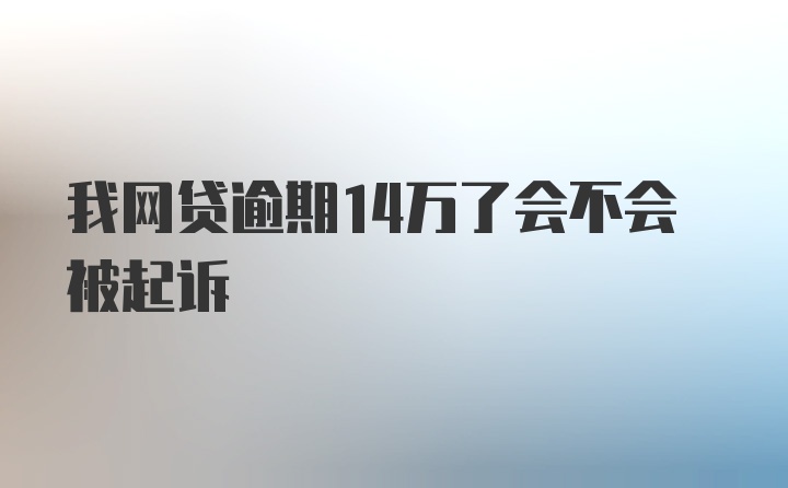 我网贷逾期14万了会不会被起诉