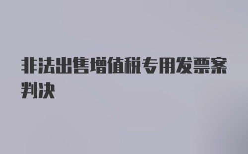 非法出售增值税专用发票案判决