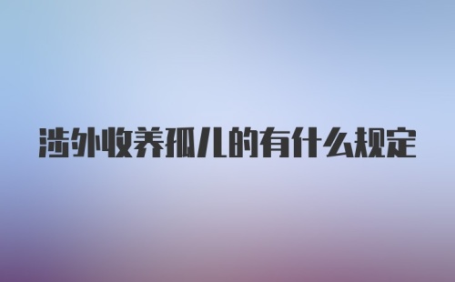 涉外收养孤儿的有什么规定