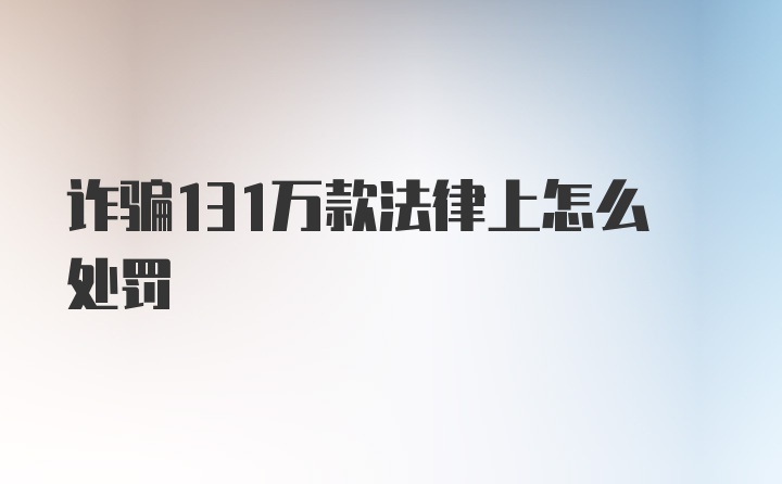 诈骗131万款法律上怎么处罚