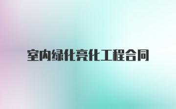 室内绿化亮化工程合同