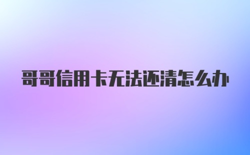 哥哥信用卡无法还清怎么办