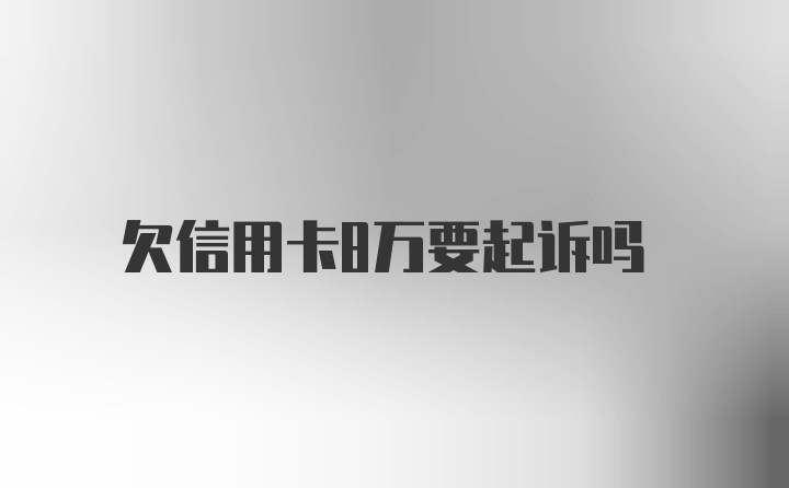 欠信用卡8万要起诉吗