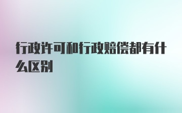 行政许可和行政赔偿都有什么区别