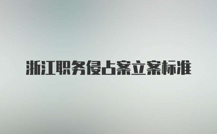 浙江职务侵占案立案标准