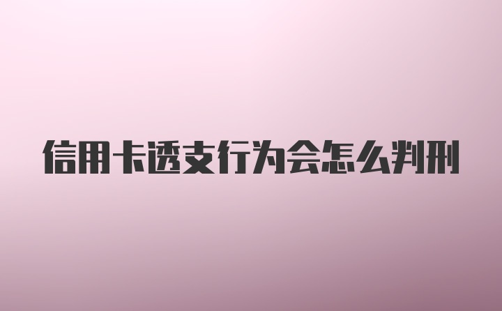 信用卡透支行为会怎么判刑