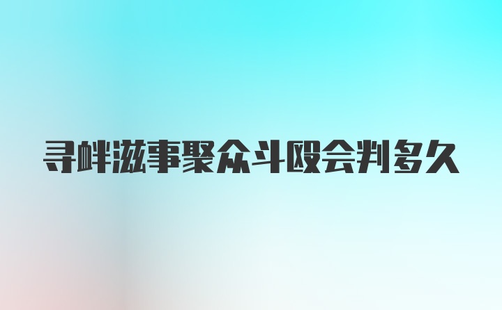 寻衅滋事聚众斗殴会判多久