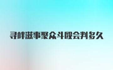 寻衅滋事聚众斗殴会判多久