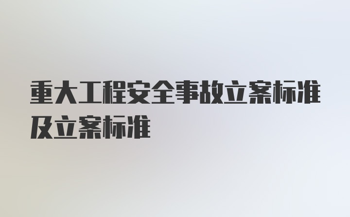 重大工程安全事故立案标准及立案标准