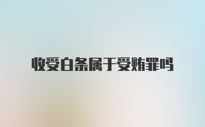 收受白条属于受贿罪吗