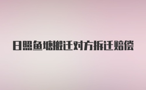 日照鱼塘搬迁对方拆迁赔偿