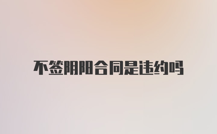 不签阴阳合同是违约吗