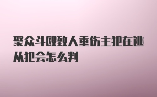 聚众斗殴致人重伤主犯在逃从犯会怎么判