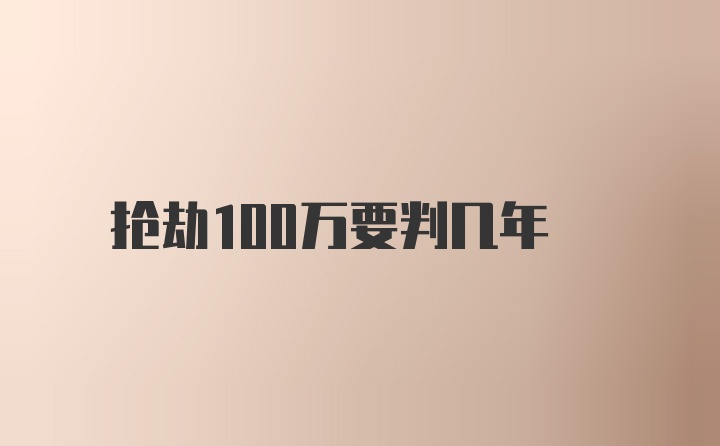 抢劫100万要判几年