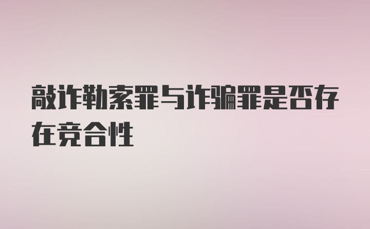 敲诈勒索罪与诈骗罪是否存在竞合性