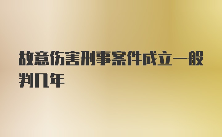 故意伤害刑事案件成立一般判几年