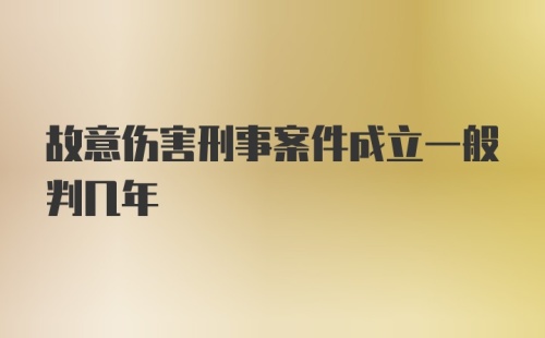 故意伤害刑事案件成立一般判几年