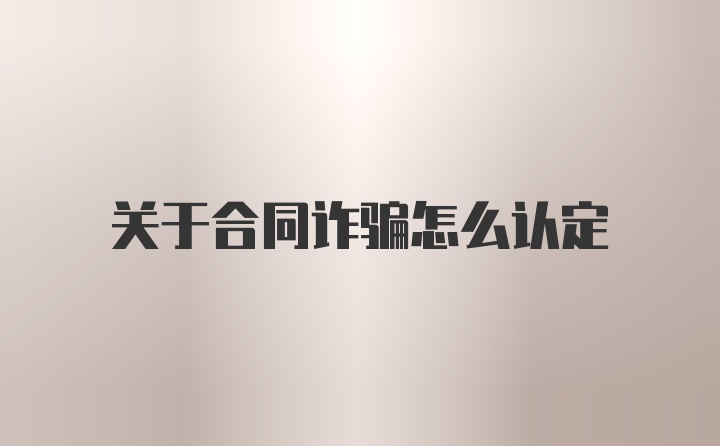 关于合同诈骗怎么认定