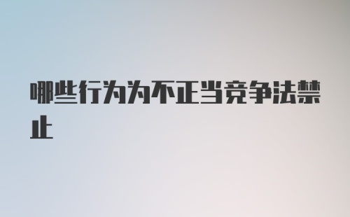 哪些行为为不正当竞争法禁止