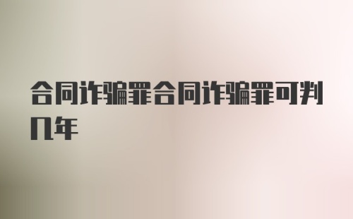 合同诈骗罪合同诈骗罪可判几年