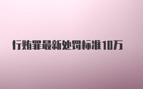 行贿罪最新处罚标准10万