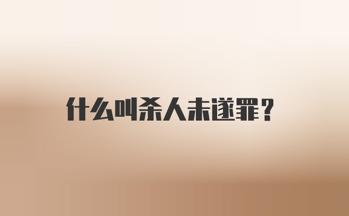 什么叫杀人未遂罪？