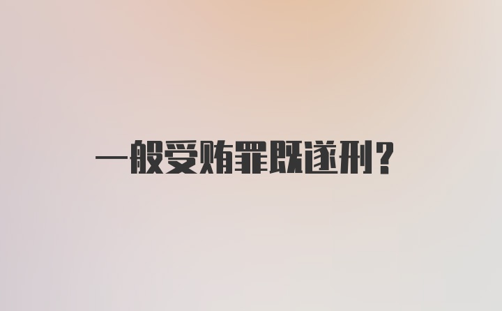 一般受贿罪既遂刑？