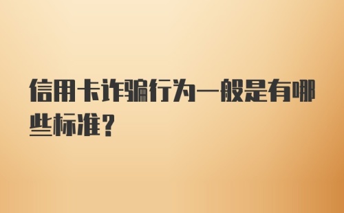 信用卡诈骗行为一般是有哪些标准？