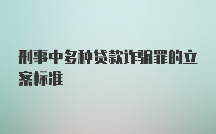 刑事中多种贷款诈骗罪的立案标准