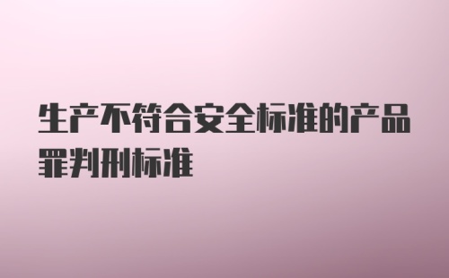 生产不符合安全标准的产品罪判刑标准