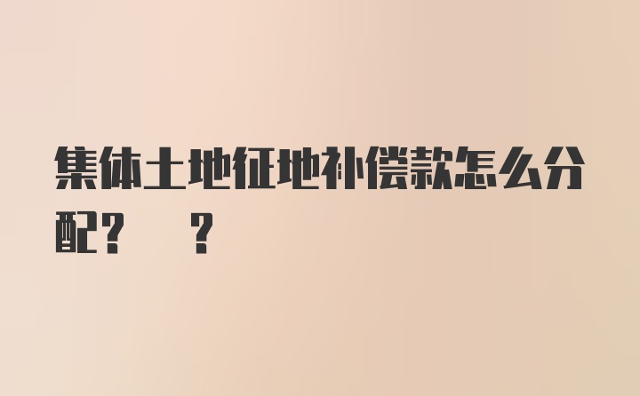 集体土地征地补偿款怎么分配? ？