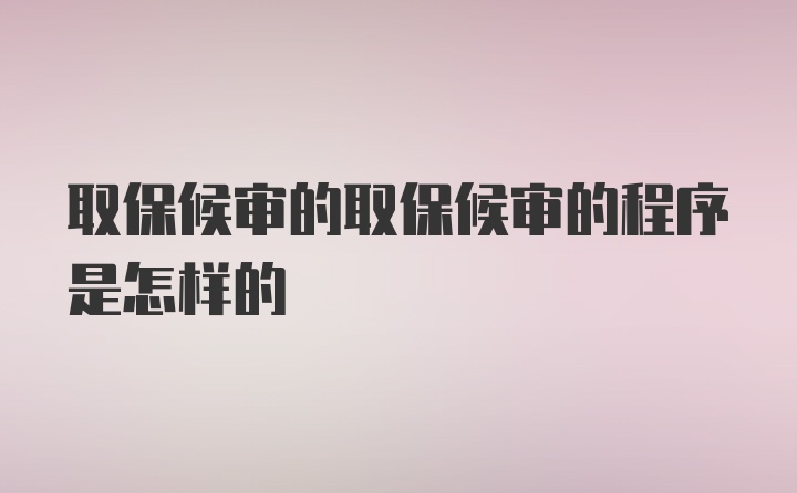 取保候审的取保候审的程序是怎样的