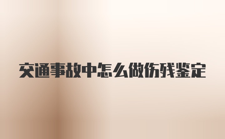 交通事故中怎么做伤残鉴定