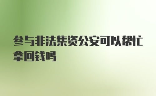 参与非法集资公安可以帮忙拿回钱吗