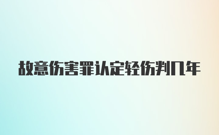 故意伤害罪认定轻伤判几年