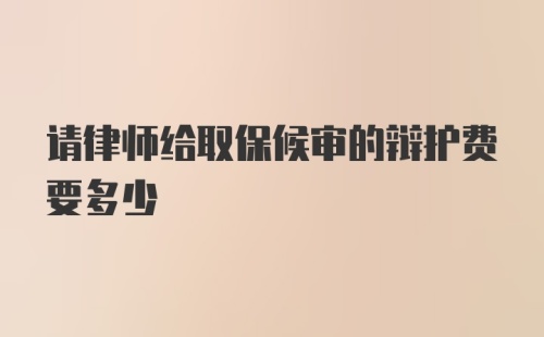 请律师给取保候审的辩护费要多少