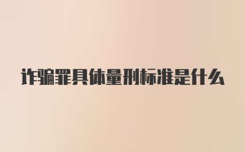 诈骗罪具体量刑标准是什么