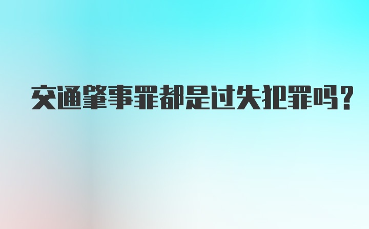 交通肇事罪都是过失犯罪吗？